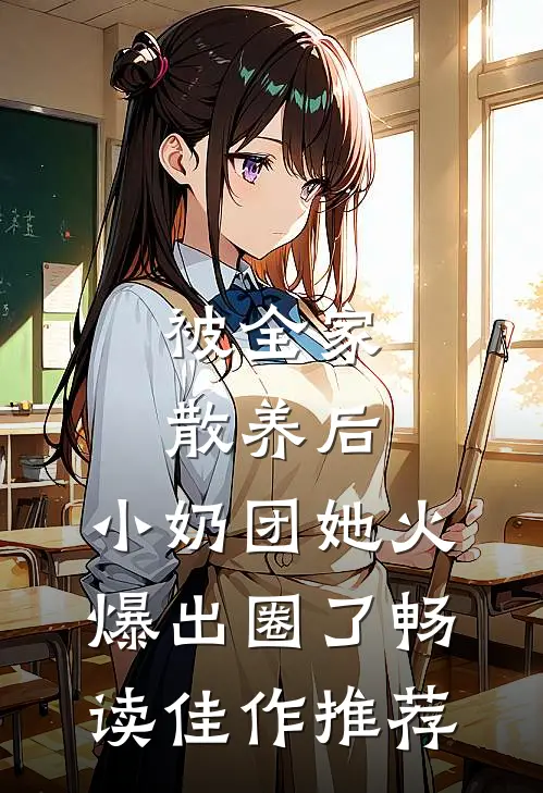 被全家散养后，小奶团她火爆出圈了畅读佳作推荐