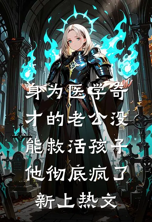 身为医学奇才的老公没能救活孩子，他彻底疯了新上热文