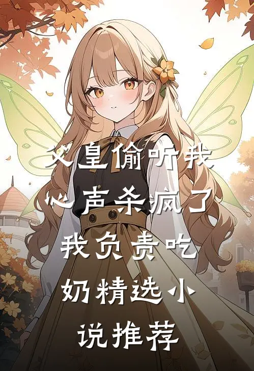父皇偷听我心声杀疯了，我负责吃奶精选小说推荐