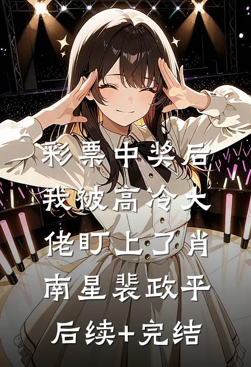 彩票中奖后，我被高冷大佬盯上了肖南星裴政平后续+完结