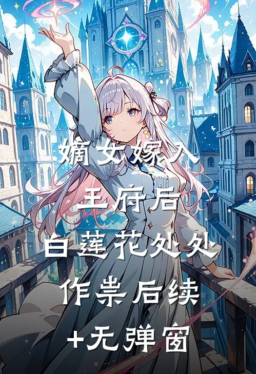 嫡女嫁入王府后，白莲花处处作祟后续+无弹窗
