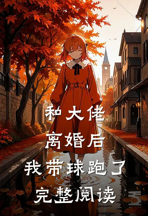 和大佬离婚后，我带球跑了完整阅读