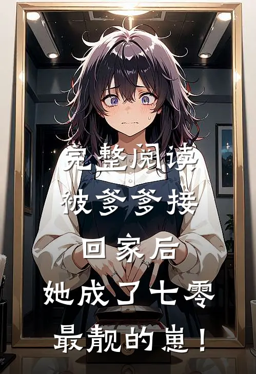 完整阅读被爹爹接回家后，她成了七零最靓的崽！