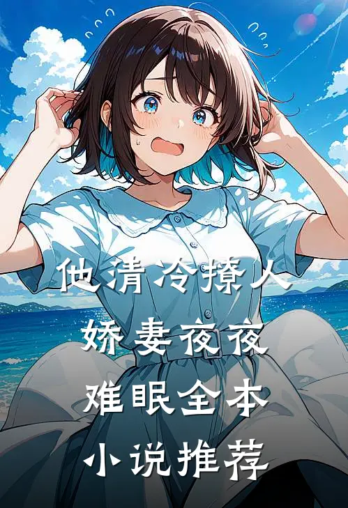 他清冷撩人，娇妻夜夜难眠全本小说推荐