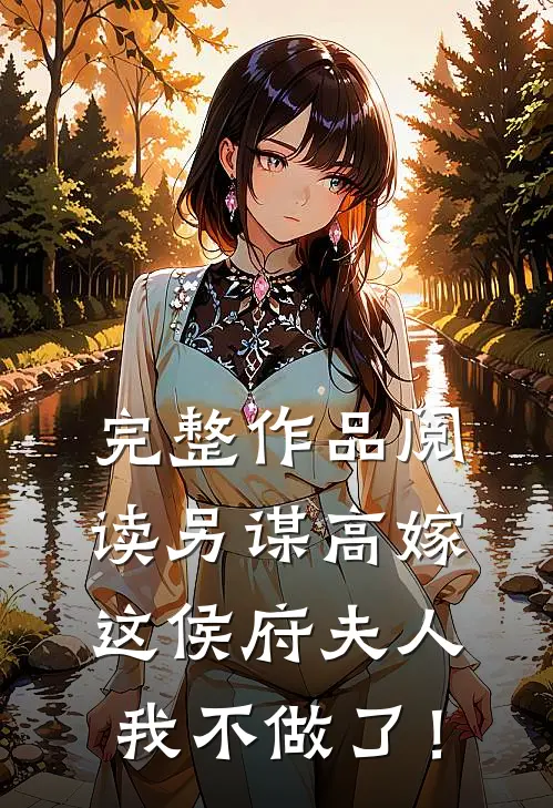 完整作品阅读另谋高嫁：这侯府夫人我不做了！
