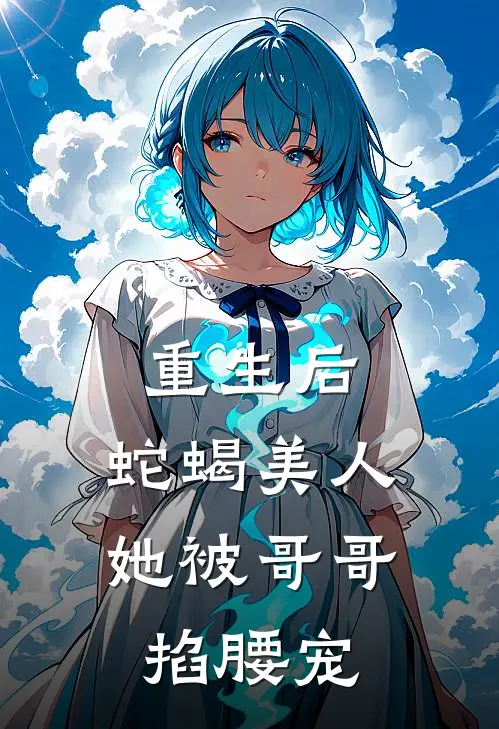 重生后,蛇蝎美人她被哥哥掐腰宠txt