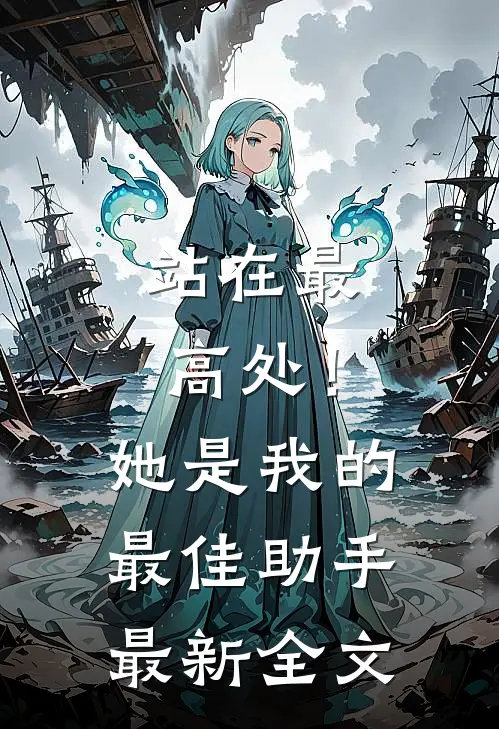 站在最高处!她是我的最佳助手最新全文