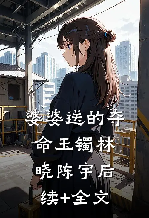 婆婆送的夺命玉镯林晓陈宇后续+全文