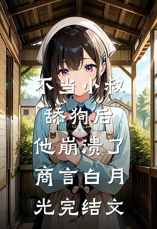 不当小叔舔狗后，他崩溃了商言白月光完结文