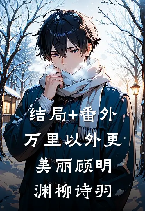 结局+番外万里以外更美丽顾明渊柳诗羽