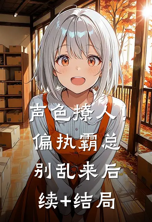 声色撩人！偏执霸总别乱来后续+结局