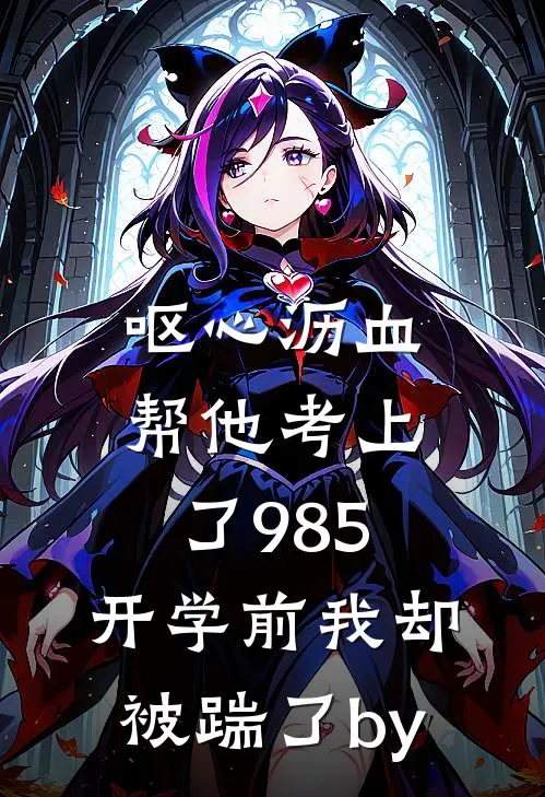呕心沥血帮他考上了985，开学前我却被踹了by
