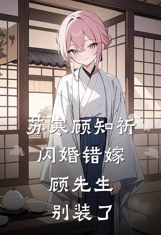 苏寒顾知祈闪婚错嫁：顾先生别装了