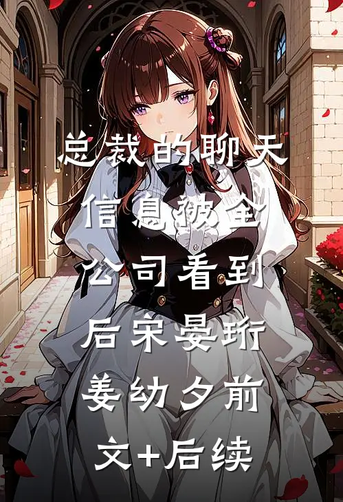 总裁的聊天信息被全公司看到后宋晏珩姜幼夕前文+后续