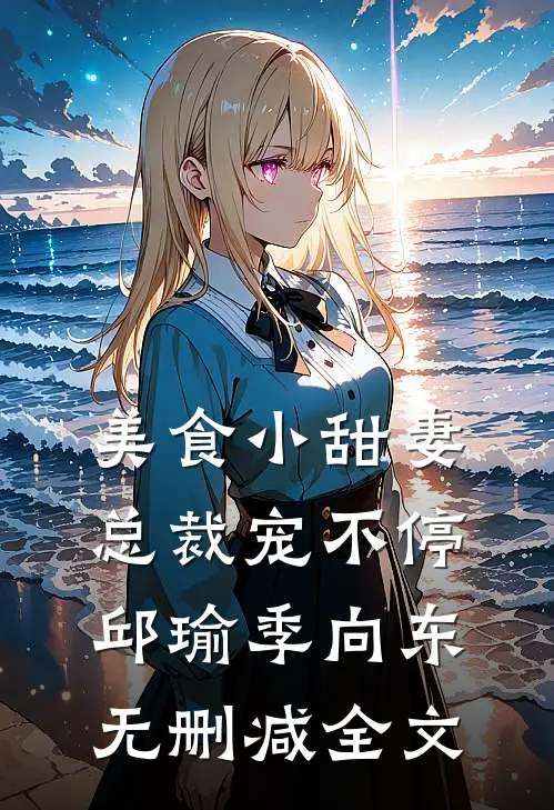 美食小甜妻：总裁宠不停邱瑜季向东无删减全文