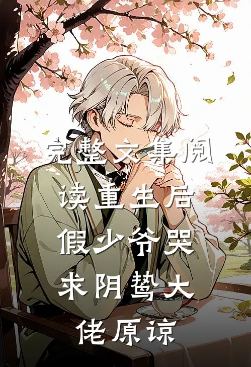完整文集阅读重生后，假少爷哭求阴鸷大佬原谅