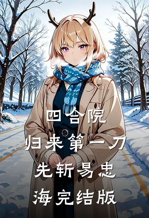 四合院：归来第一刀，先斩易忠海完结版