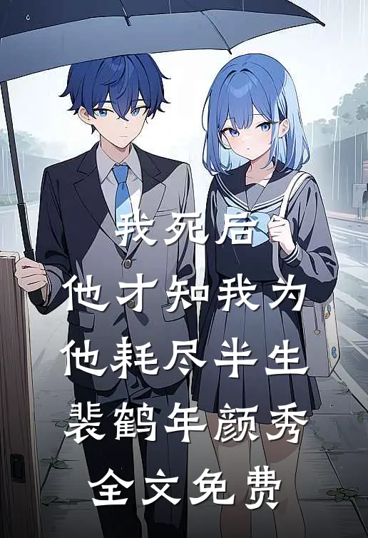 我死后，他才知我为他耗尽半生裴鹤年颜秀全文免费