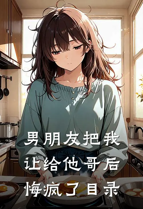 男朋友把我让给他哥后，悔疯了目录