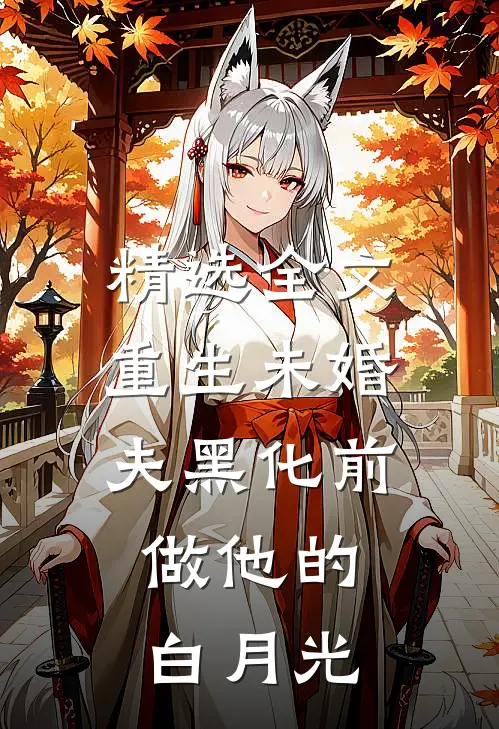 精选全文重生未婚夫黑化前，做他的白月光