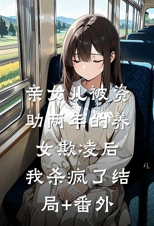 亲女儿被资助两年的养女欺凌后，我杀疯了结局+番外