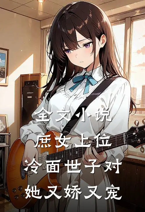 全文小说庶女上位，冷面世子对她又娇又宠