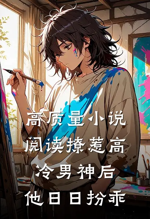 高质量小说阅读撩惹高冷男神后，他日日扮乖