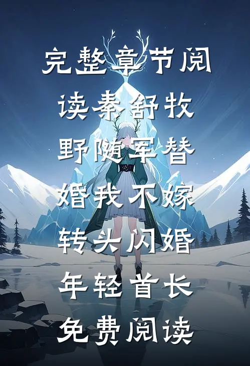 完整章节阅读秦舒牧野随军替婚我不嫁,转头闪婚年轻首长免费阅读