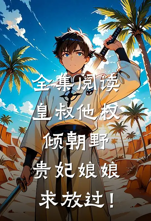 全集阅读皇叔他权倾朝野，贵妃娘娘求放过！