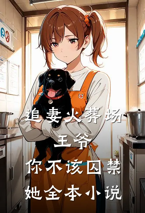 追妻火葬场王爷,你不该囚禁她全本免费阅读