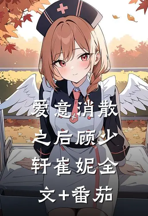 爱意消散之后顾少轩崔妮全文+番茄