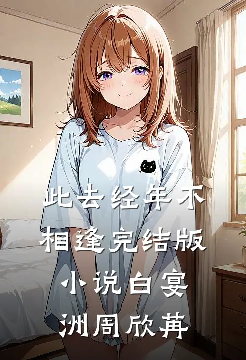 此去经年不相逢完结版小说白宴洲周欣苒