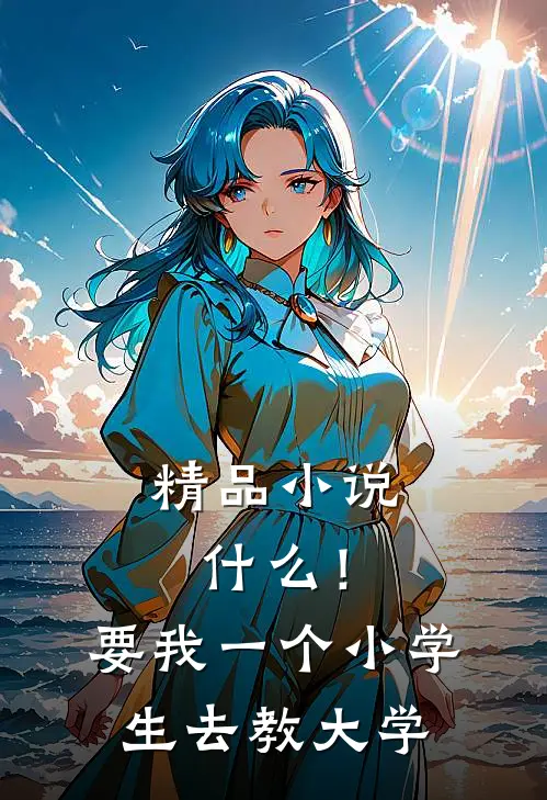 精品小说什么！要我一个小学生去教大学
