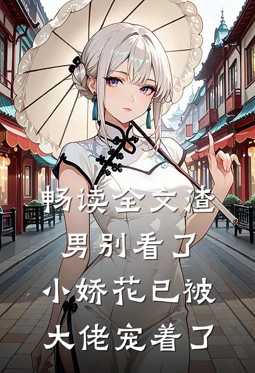 畅读全文渣男别看了，小娇花已被大佬宠着了