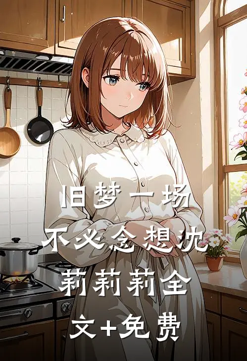 旧梦一场，不必念想沈莉莉莉全文+免费