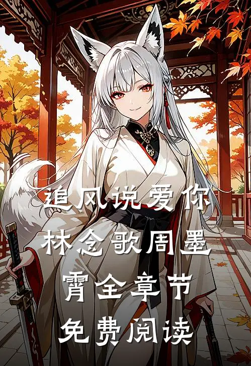 追风说爱你林念歌周墨霄全章节免费阅读