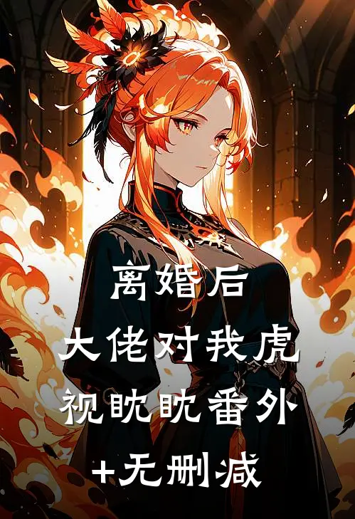 离婚后，大佬对我虎视眈眈番外+无删减