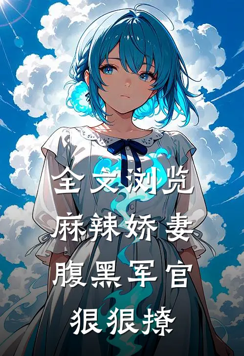 全文浏览麻辣娇妻,腹黑军官狠狠撩漫画