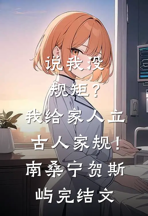 说我没规矩？我给家人立古人家规！南桑宁贺斯屿完结文