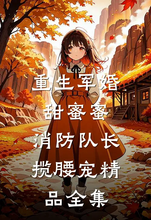 重生军婚甜蜜蜜，消防队长揽腰宠精品全集