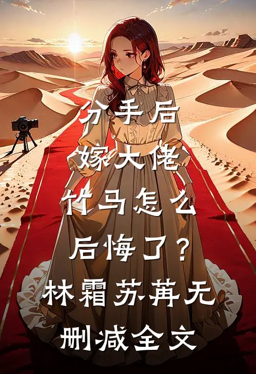 分手后嫁大佬，竹马怎么后悔了？林霜苏苒无删减全文