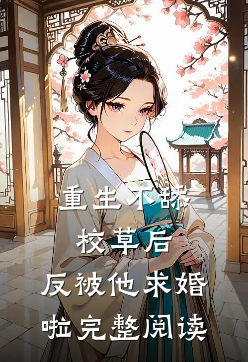 重生不舔校草后，反被他求婚啦完整阅读