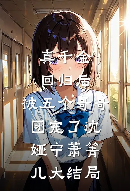真千金回归后，被五个哥哥团宠了沈娅宁萧箐儿大结局