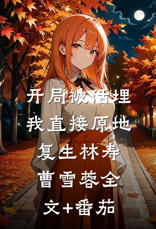开局被活埋，我直接原地复生林寿曹雪蓉全文+番茄