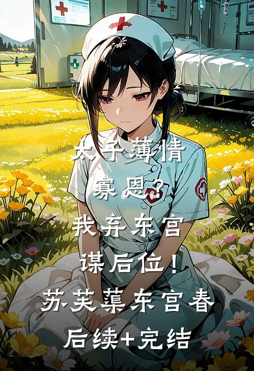 太子薄情寡恩？我弃东宫，谋后位！苏芙蕖东宫春后续+完结