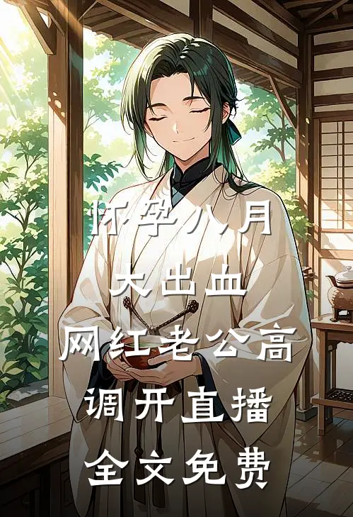怀孕八月大出血，网红老公高调开直播全文免费