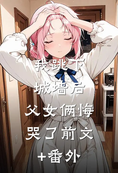我跳下城墙后，父女俩悔哭了前文+番外