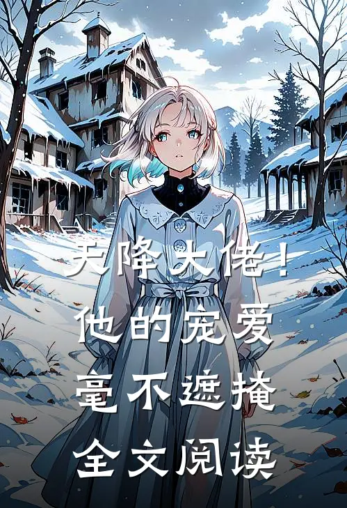 天降大佬!他的宠爱毫不遮掩全文阅读无弹窗