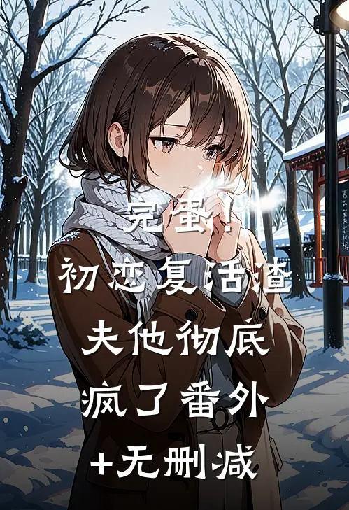 完蛋！初恋复活，渣夫他彻底疯了番外+无删减