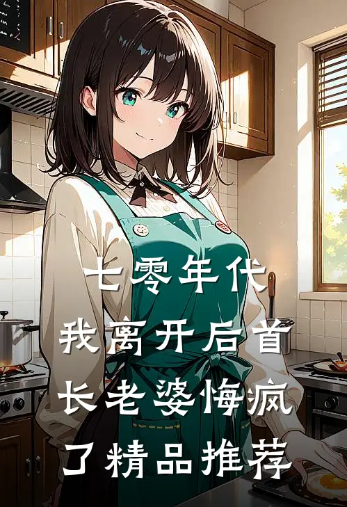 七零年代，我离开后首长老婆悔疯了精品推荐